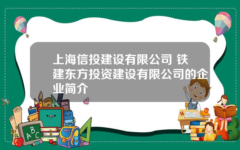 上海信投建设有限公司 铁建东方投资建设有限公司的企业简介